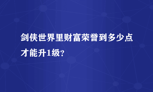 剑侠世界里财富荣誉到多少点才能升1级？