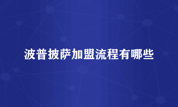波普披萨加盟流程有哪些