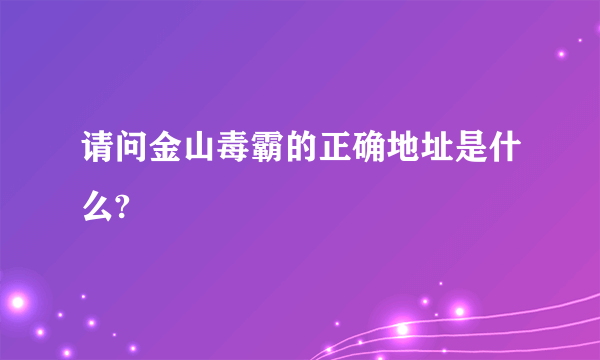 请问金山毒霸的正确地址是什么?