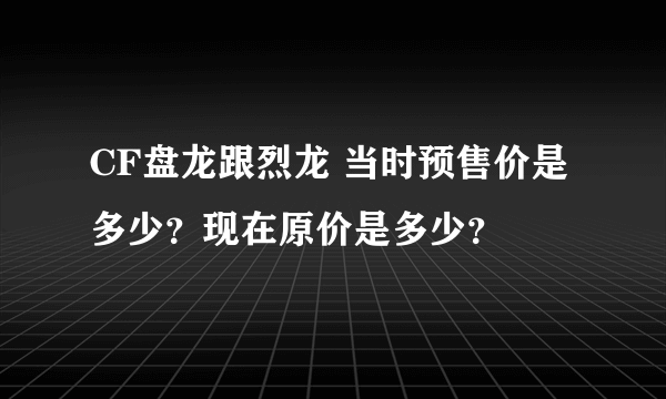 CF盘龙跟烈龙 当时预售价是多少？现在原价是多少？