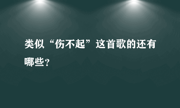 类似“伤不起”这首歌的还有哪些？