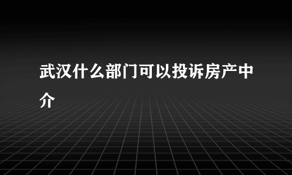 武汉什么部门可以投诉房产中介