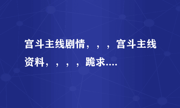 宫斗主线剧情，，，宫斗主线资料，，，，跪求....