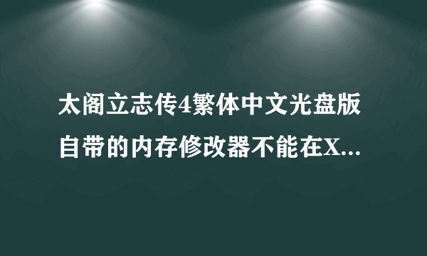 太阁立志传4繁体中文光盘版自带的内存修改器不能在XP下使用？？？