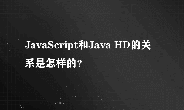 JavaScript和Java HD的关系是怎样的？