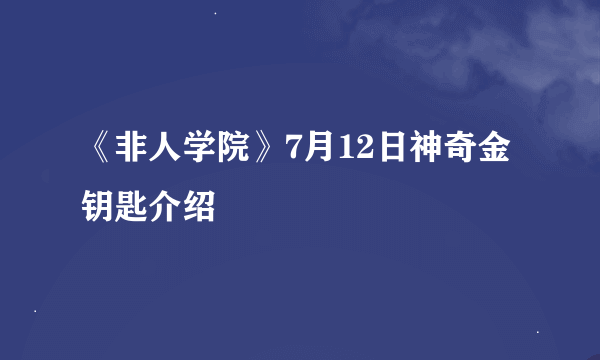 《非人学院》7月12日神奇金钥匙介绍