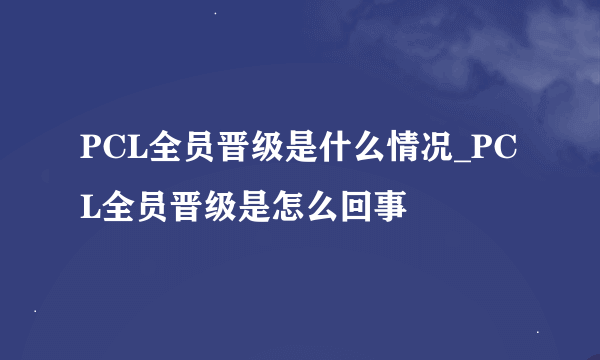 PCL全员晋级是什么情况_PCL全员晋级是怎么回事