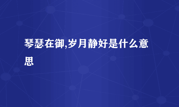 琴瑟在御,岁月静好是什么意思