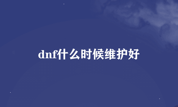 dnf什么时候维护好