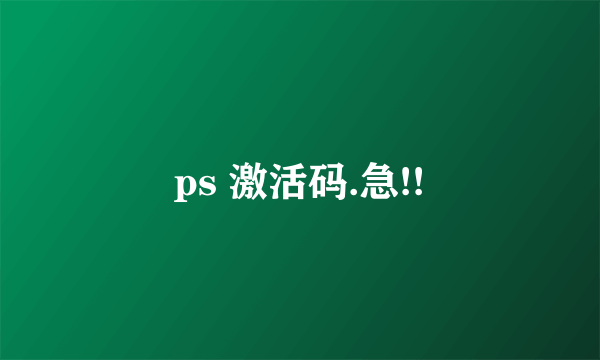ps 激活码.急!!