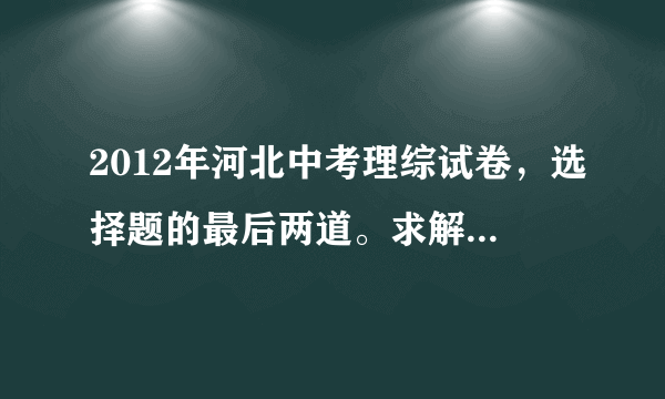 2012年河北中考理综试卷，选择题的最后两道。求解析。尽量全面一些。选项错误的说明那里错了。