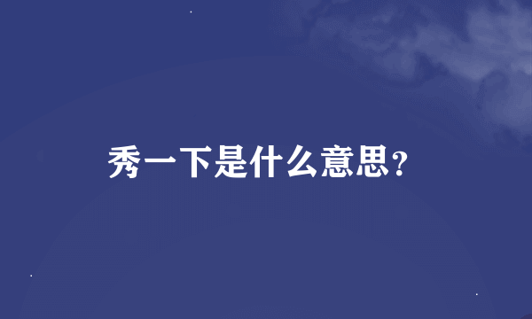 秀一下是什么意思？