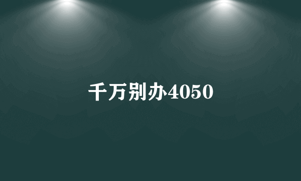 千万别办4050