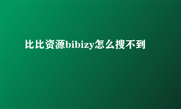 比比资源bibizy怎么搜不到