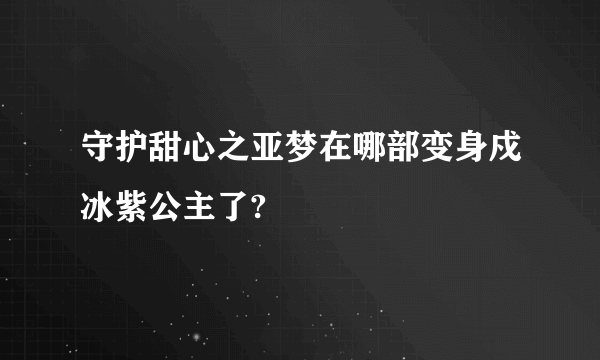 守护甜心之亚梦在哪部变身戍冰紫公主了?
