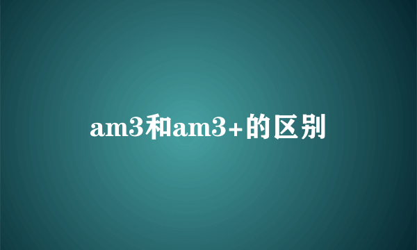 am3和am3+的区别
