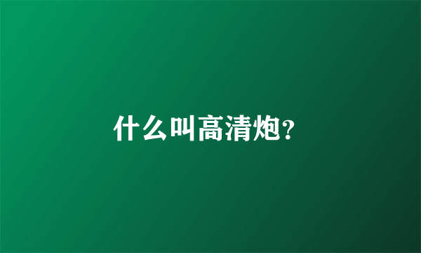 什么叫高清炮？