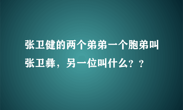 张卫健的两个弟弟一个胞弟叫张卫彝，另一位叫什么？？