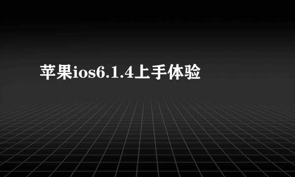 苹果ios6.1.4上手体验
