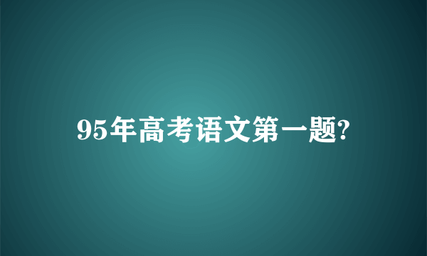 95年高考语文第一题?