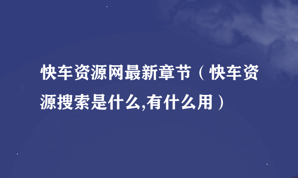 快车资源网最新章节（快车资源搜索是什么,有什么用）