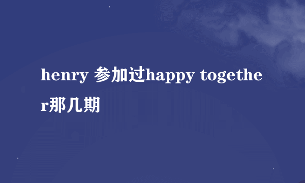 henry 参加过happy together那几期