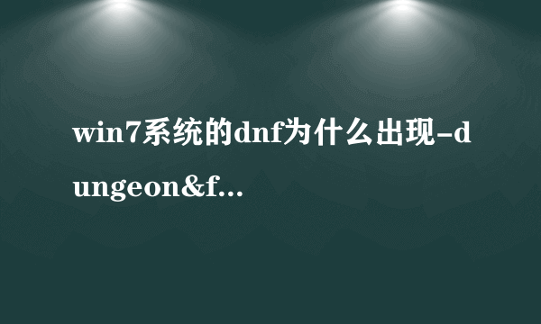 win7系统的dnf为什么出现-dungeon&fighter已停止工作