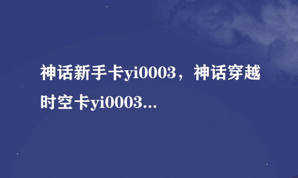 神话新手卡yi0003，神话穿越时空卡yi0003怎么使用！