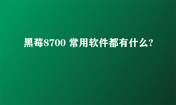 黑莓8700 常用软件都有什么?