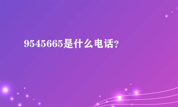 9545665是什么电话？
