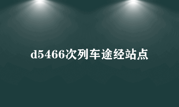 d5466次列车途经站点