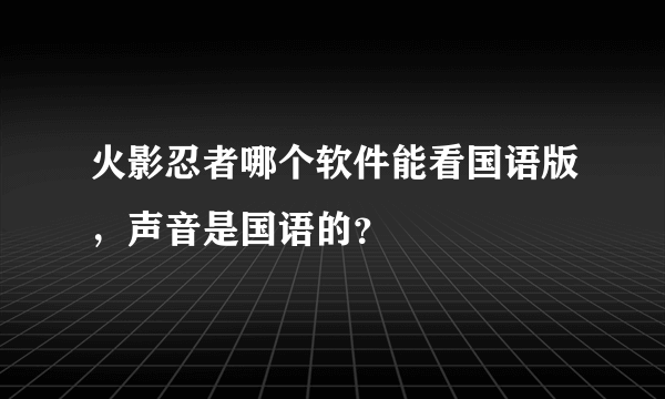 火影忍者哪个软件能看国语版，声音是国语的？