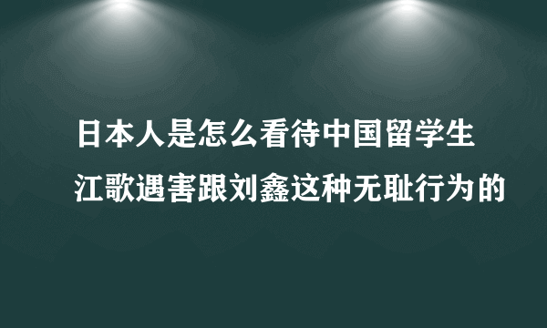 日本人是怎么看待中国留学生江歌遇害跟刘鑫这种无耻行为的