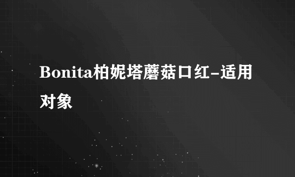 Bonita柏妮塔蘑菇口红-适用对象