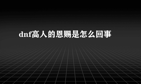 dnf高人的恩赐是怎么回事