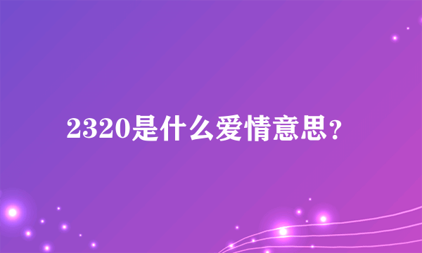 2320是什么爱情意思？