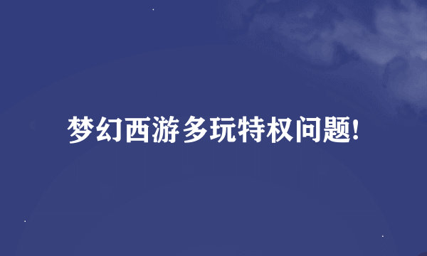 梦幻西游多玩特权问题!