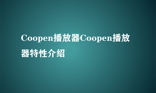 Coopen播放器Coopen播放器特性介绍