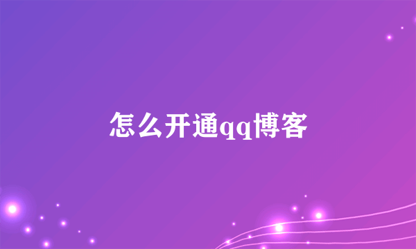 怎么开通qq博客