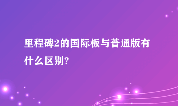 里程碑2的国际板与普通版有什么区别?