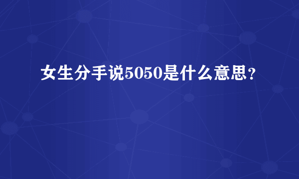 女生分手说5050是什么意思？