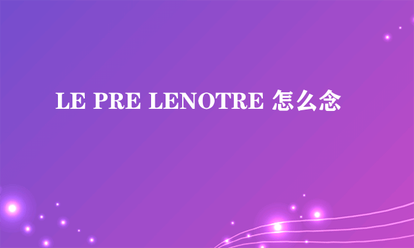LE PRE LENOTRE 怎么念