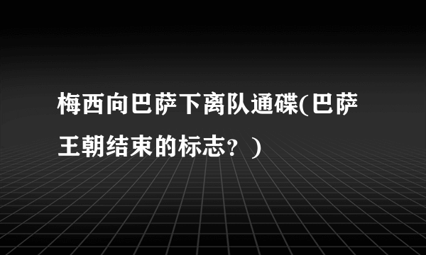 梅西向巴萨下离队通碟(巴萨王朝结束的标志？)