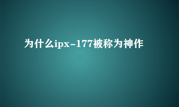 为什么ipx-177被称为神作