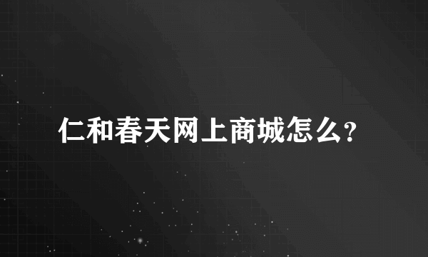 仁和春天网上商城怎么？