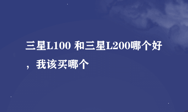 三星L100 和三星L200哪个好,我该买哪个