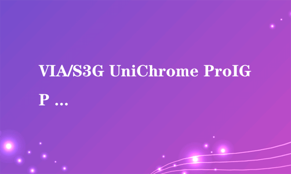 VIA/S3G UniChrome ProIGP 怎么样？