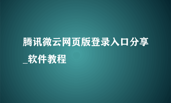 腾讯微云网页版登录入口分享_软件教程