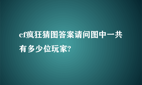 cf疯狂猜图答案请问图中一共有多少位玩家?