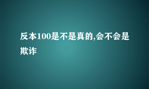 反本100是不是真的,会不会是欺诈